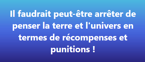 Il faudrait peut-être arrêter de penser la terre en termes de récompenses et punitions !